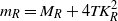 m Subscript upper R Baseline equals upper M Subscript upper R Baseline plus 4 upper T upper K Subscript upper R Superscript 2