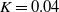 upper K equals 0.04