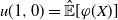 u left parenthesis 1 comma 0 right parenthesis equals ModifyingAbove double struck upper E With caret left bracket phi left parenthesis upper X right parenthesis right bracket