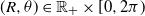 left parenthesis upper R comma theta right parenthesis element of double struck upper R Subscript plus times left bracket 0 comma 2 pi right parenthesis