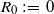 upper R 0 colon equals 0