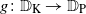 g colon double struck upper D Subscript normal upper K Baseline right arrow double struck upper D Subscript normal upper P Baseline