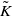 upper K overtilde