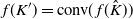 f left parenthesis upper K Superscript prime Baseline right parenthesis equals c o n v left parenthesis f left parenthesis ModifyingAbove upper K With caret right parenthesis right parenthesis