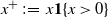 x Superscript plus Baseline colon equals x Baseline bold 1 left brace x greater than 0 right brace