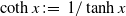 hyperbolic cotangent x colon equals 1 divided by hyperbolic tangent x