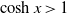 hyperbolic cosine x greater than 1