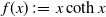 f left parenthesis x right parenthesis colon equals x hyperbolic cotangent x