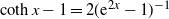 hyperbolic cotangent x minus 1 equals 2 left parenthesis normal e Superscript 2 x Baseline minus 1 right parenthesis Superscript negative 1