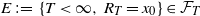 upper E colon equals StartSet upper T less than normal infinity comma upper R Subscript upper T Baseline equals x 0 EndSet element of script upper F Subscript upper T Baseline