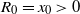 upper R 0 equals x 0 greater than 0