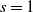 s equals 1