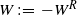upper W colon equals minus upper W Superscript upper R