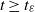 t greater than or equals t Subscript epsilon