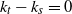 k Subscript t Baseline minus k Subscript s Baseline equals 0