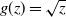 g left parenthesis z right parenthesis equals StartRoot z EndRoot