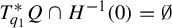 upper T Subscript q 1 Superscript asterisk Baseline upper Q intersection upper H Superscript negative 1 Baseline left parenthesis 0 right parenthesis equals normal empty set