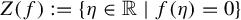 upper Z left parenthesis f right parenthesis colon equals StartSet eta element of double struck upper R vertical bar f left parenthesis eta right parenthesis equals 0 EndSet