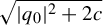 StartRoot StartAbsoluteValue q 0 EndAbsoluteValue squared plus 2 c EndRoot