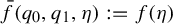 ModifyingAbove f With bar left parenthesis q 0 comma q 1 comma eta right parenthesis colon equals f left parenthesis eta right parenthesis