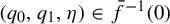 left parenthesis q 0 comma q 1 comma eta right parenthesis element of ModifyingAbove f With bar Superscript negative 1 Baseline left parenthesis 0 right parenthesis