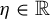 eta element of double struck upper R