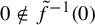 0 not an element of ModifyingAbove f With tilde Superscript negative 1 Baseline left parenthesis 0 right parenthesis