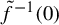 ModifyingAbove f With tilde Superscript negative 1 Baseline left parenthesis 0 right parenthesis