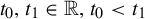 t 0 comma t 1 element of double struck upper R comma t 0 less than t 1