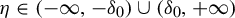 eta element of left parenthesis negative infinity comma minus delta 0 right parenthesis union left parenthesis delta 0 comma plus infinity right parenthesis