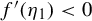 f prime left parenthesis eta 1 right parenthesis less than 0