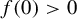 f left parenthesis 0 right parenthesis greater than 0