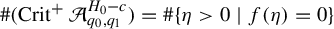 number sign left parenthesis upper C r i t Superscript plus Baseline script upper A Subscript q 0 comma q 1 Superscript upper H 0 minus c Baseline right parenthesis equals number sign StartSet eta greater than 0 vertical bar f left parenthesis eta right parenthesis equals 0 EndSet