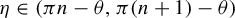 eta element of left parenthesis pi n minus theta comma pi left parenthesis n plus 1 right parenthesis minus theta right parenthesis