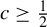 c greater than or equals one half