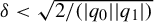 delta less than StartRoot 2 divided by left parenthesis StartAbsoluteValue q 0 EndAbsoluteValue StartAbsoluteValue q 1 EndAbsoluteValue right parenthesis EndRoot