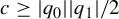 c greater than or equals StartAbsoluteValue q 0 EndAbsoluteValue StartAbsoluteValue q 1 EndAbsoluteValue divided by 2