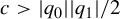 c greater than StartAbsoluteValue q 0 EndAbsoluteValue StartAbsoluteValue q 1 EndAbsoluteValue divided by 2