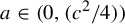 a element of left parenthesis 0 comma left parenthesis c squared divided by 4 right parenthesis right parenthesis