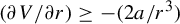 left parenthesis partial differential upper V divided by partial differential r right parenthesis greater than or equals minus left parenthesis 2 a divided by r cubed right parenthesis