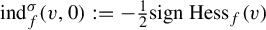 ind Subscript f Superscript sigma Baseline left parenthesis v comma 0 right parenthesis colon equals minus one half sign upper H e s s Subscript f Baseline left parenthesis v right parenthesis