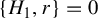 StartSet upper H 1 comma r EndSet equals 0