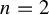 n equals 2