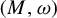 left parenthesis upper M comma omega right parenthesis