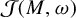 script upper J left parenthesis upper M comma omega right parenthesis