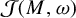 script upper J left parenthesis upper M comma omega right parenthesis