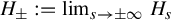 upper H Subscript plus or minus Baseline colon equals limit Underscript s right arrow plus or minus infinity Endscripts upper H Subscript s