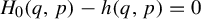 upper H 0 left parenthesis q comma p right parenthesis minus h left parenthesis q comma p right parenthesis equals 0