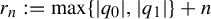 r Subscript n Baseline colon equals max left brace StartAbsoluteValue q 0 EndAbsoluteValue comma StartAbsoluteValue q 1 EndAbsoluteValue right brace plus n
