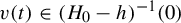 v left parenthesis t right parenthesis element of left parenthesis upper H 0 minus h right parenthesis Superscript negative 1 Baseline left parenthesis 0 right parenthesis
